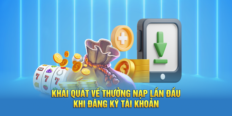 Khái quát về thưởng nạp lần đầu khi đăng ký tài khoản