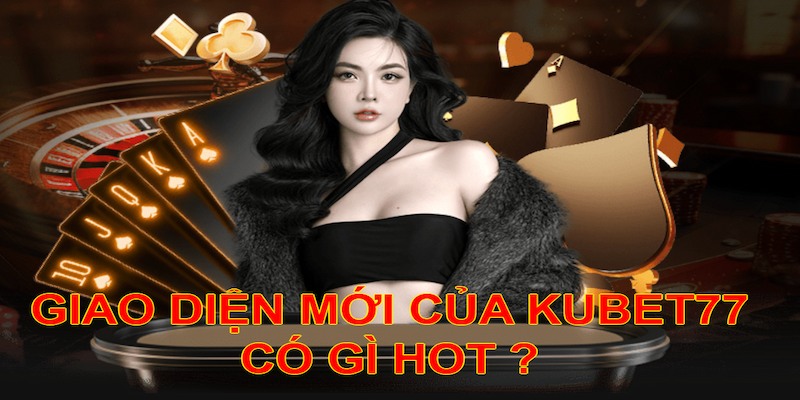 Giải mã cặn kẽ giao diện mới của KUBET77 có gì hot?
