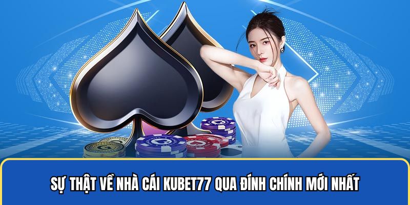 Sự thật về nhà cái Kubet77 qua đính chính mới nhất