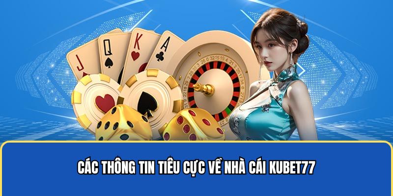 Các thông tin tiêu cực về nhà cái Kubet77